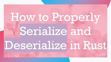 How to Properly Serialize and Deserialize in Rust