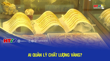 Ai quản lý chất lượng vàng? | Hà Tĩnh 24h