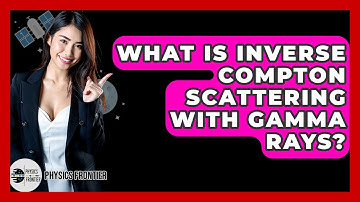 What Is Inverse Compton Scattering With Gamma Rays? - Physics Frontier
