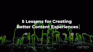 5 Lessons for Creating Better Content Experiences