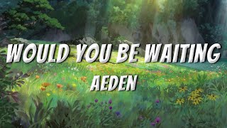 Aeden - Would You Be Waiting (Lyrics)