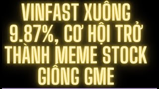 Vinfast xuống 9.87%, cơ hội trở thành Meme stock giống GME