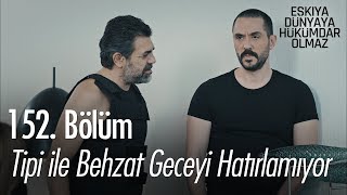 Tipi ile Behzat geceyi hatırlamıyor - Eşkıya Dünyaya Hükümdar Olmaz 152. Bölüm