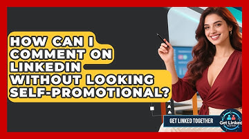 How Can I Comment On LinkedIn Without Looking Self-promotional? - Get Linked Together