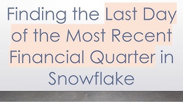 Finding the Last Day of the Most Recent Financial Quarter in Snowflake