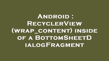 Android : RecyclerView (wrap_content) inside of a BottomSheetDialogFragment