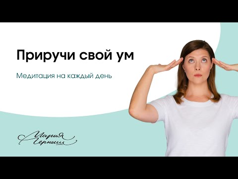 Как приручить свой ум | Медитация на каждый день | Мария Черныш