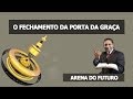 Arena do Futuro - O Fechamento da Porta da Graça