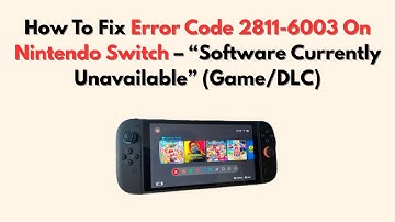 How To Fix Error Code 2811-6003 On Nintendo Switch – “Software Currently Unavailable” (Game/DLC)