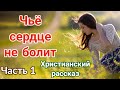 🔴( ОЧЕНЬ интересный рассказ) - «Чьё сердце не болит» [христианский рассказ]| (Анна Лукс) [часть 1] |