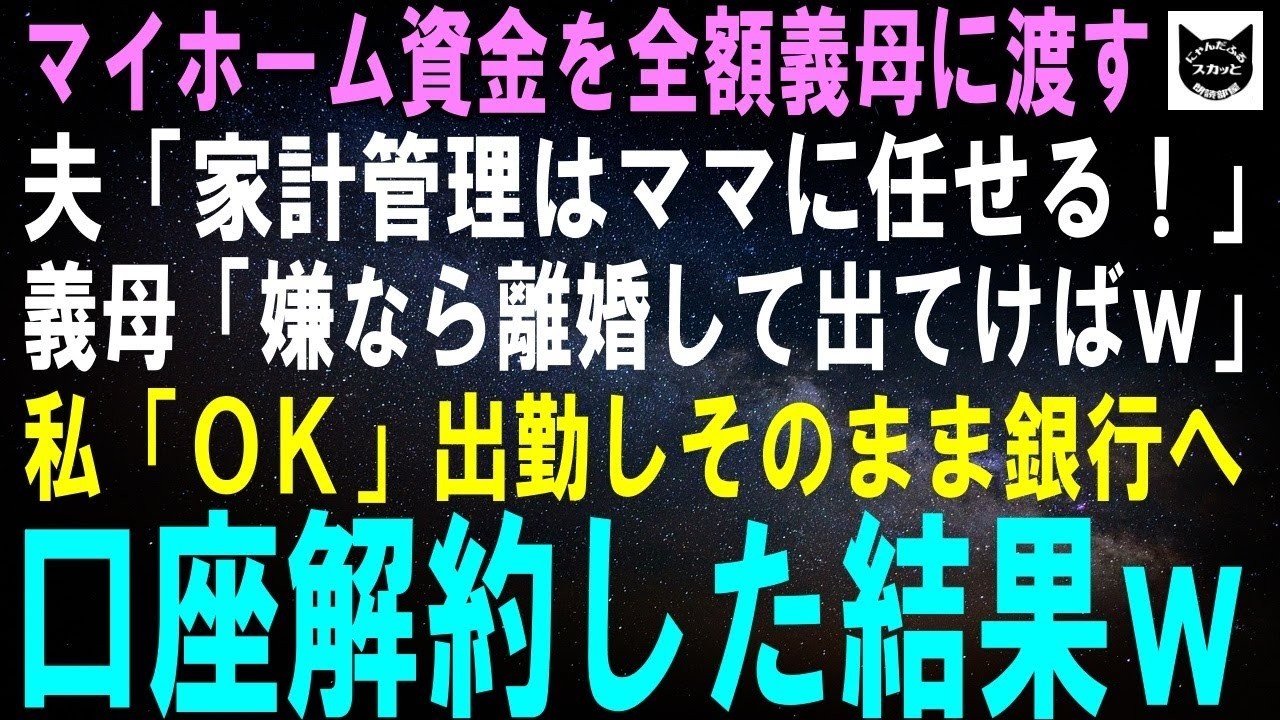 【スカッとする話】マイホーム資金900万の通帳を義母に渡した夫「家計管理はママに任せる！」義母「嫌なら離婚して出ていけばｗ」私「ＯＫ」出勤してそのまま銀行へ→口座解約して実家に帰るとｗ【修羅場】
