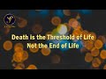 Death is the threshold of life and not the end of life