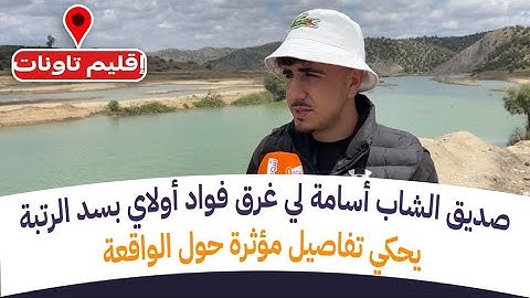 مباشرة من إقليم تاونات: صديق الشاب أسامة لي غرق فواد أولاي بسد الرتبة يحكي تفاصيل مؤثرة حول الواقعة: