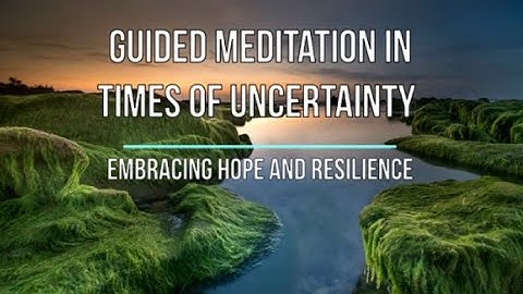 Guided Meditation in Times of Uncertainty | Embracing Hope and Resilience