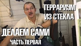 Как самому сделать террариум из стекла. Часть 1. Подготовка стекла.