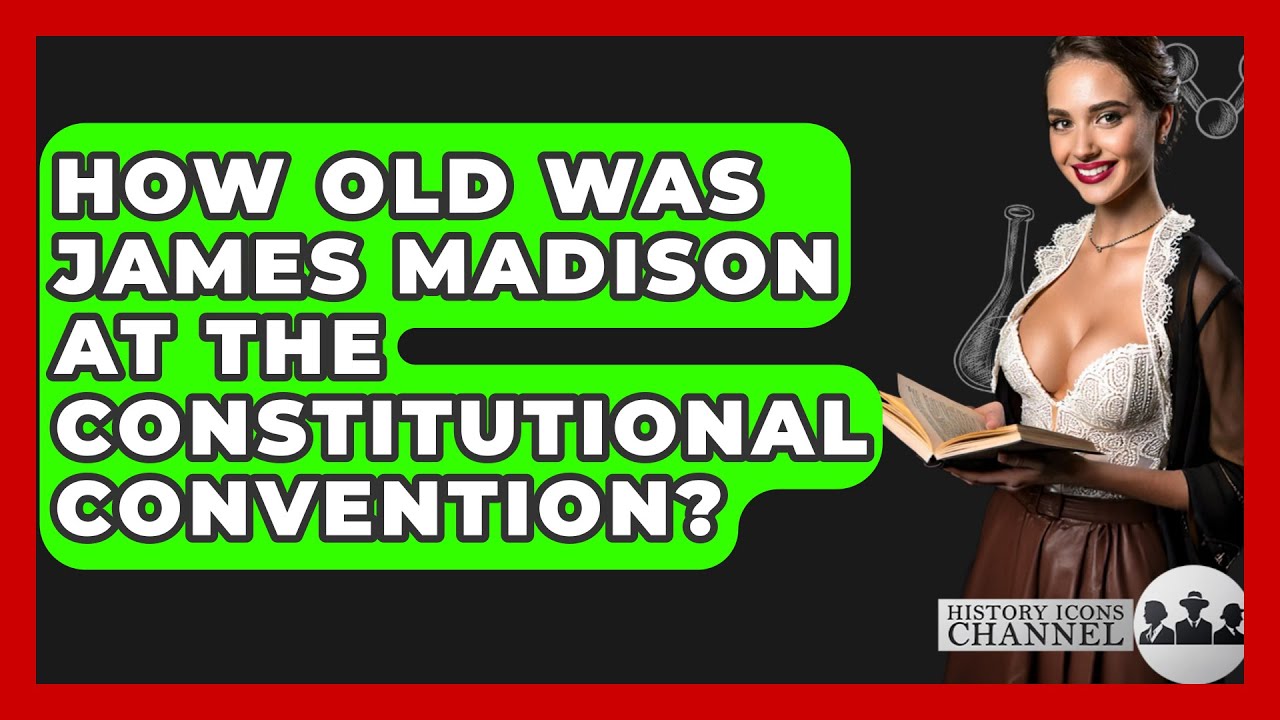 How Old Was James Madison At The Constitutional Convention? - History Icons Channel