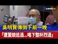 吳明賢傳倒下前一晚 「遭董娘追酒...喝下整杯烈酒」