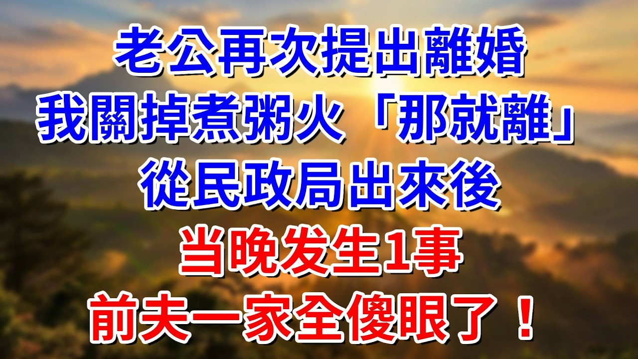 老公再次提出離婚，我關掉煮粥的火「那就離！」從民政局出來後，当晚发生1事，前夫一家全傻眼了！#阿木講故事#為人處世#生活經驗#情感故事#養老#睡前故事