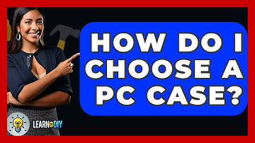 How Do I Choose A PC Case? - LearnToDIY360.com