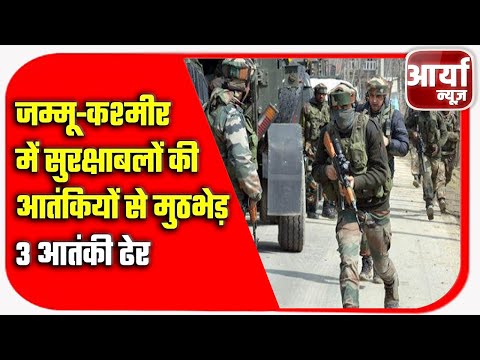 जम्मू-कश्मीर में सुरक्षाबलों की आतंकियों से मुठभेड़ | एनकाउंटर में कुल ३ आतंकी ढेर | Aaryaa News