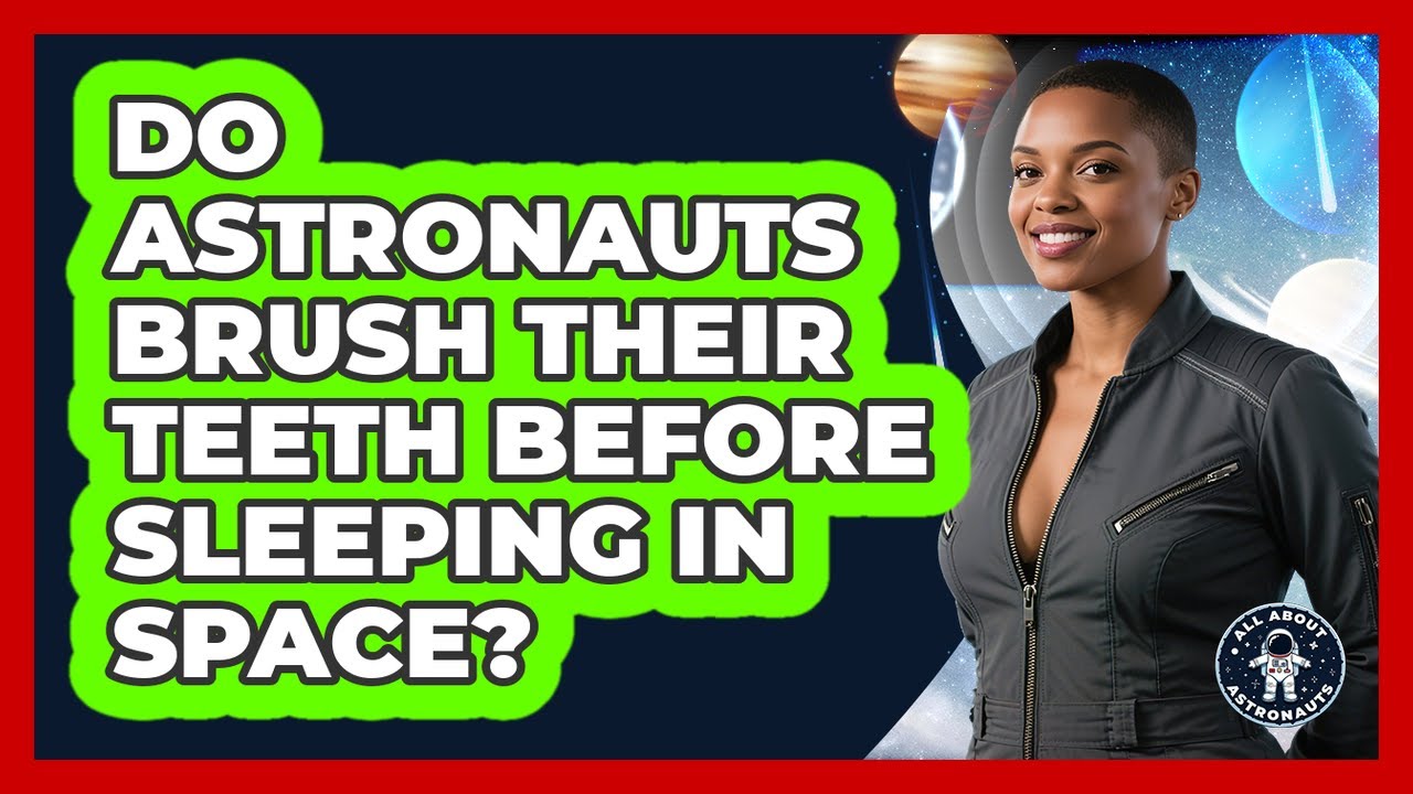 Do Astronauts Brush Their Teeth Before Sleeping In Space? - All About Astronauts