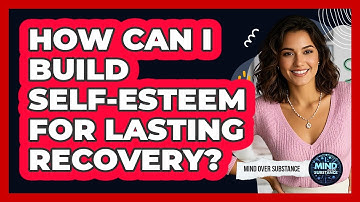 How Can I Build Self-esteem For Lasting Recovery? - Mind Over Substance