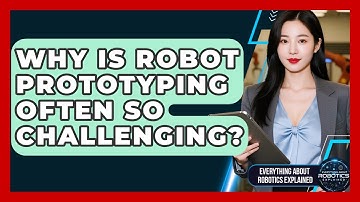 Why Is Robot Prototyping Often So Challenging? - Everything About Robotics Explained