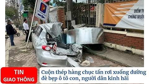 Cuộn thép hàng chục tấn rơi xuống đường đè bẹp ô tô con, người dân kinh hãi TIN GIAO THÔNG 24H