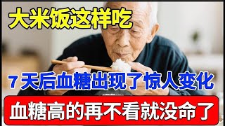 血糖专家惊呆了！大米饭这样吃，7天后血糖竟然出现这种变化！血糖高的再不看就没命了！【家庭大医生】