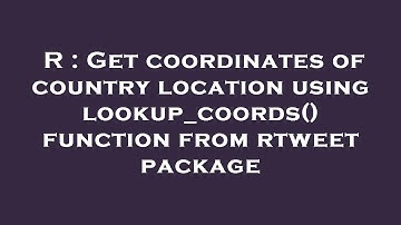 R : Get coordinates of country location using lookup_coords() function from rtweet package