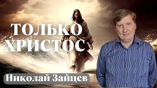 НИКОЛАЙ ЗАЙЦЕВ / Только Христос!