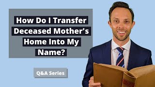 How Do I Transfer Deceased Mother's Home Into My Name? | Attorney Answers Question