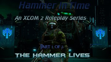 Hammer In Time: An XCOM 2 Roleplay Series Part 1: The Hammer Lives