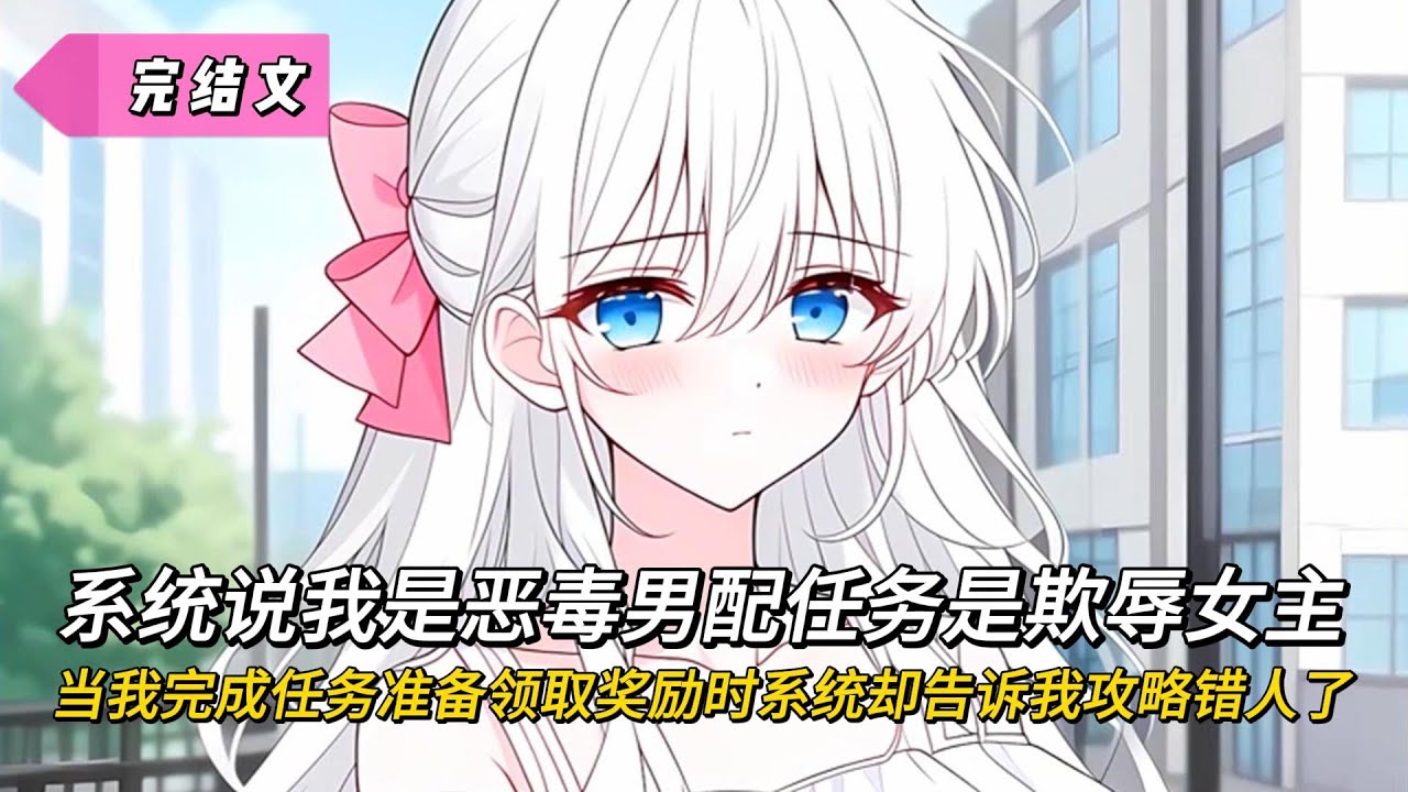 【完結文】系統說我是惡毒男配任務是欺辱女主，當我完成任務準備領取獎勵時系統卻告訴我攻略錯人了！