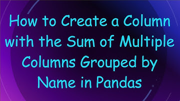 How to Create a Column with the Sum of Multiple Columns Grouped by Name in Pandas