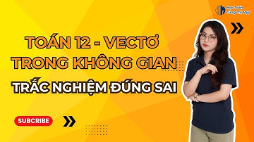 TOÁN 12 | CHUỖI 50 CÂU TRẮC NGHIỆM ĐÚNG SAI VECTO (CÂU 36 - 50)
