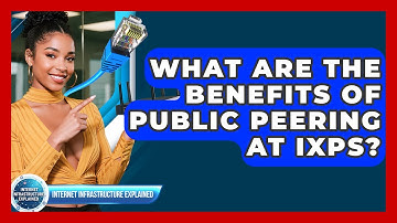 What Are The Benefits Of Public Peering At IXPs? - Internet Infrastructure Explained