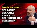 İsmail Saymaz: Sen tarihe cemaatle, tarikatla, beş müteahhitle geçeceksin!