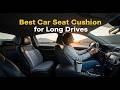 5 Best Car Seat Cushion For Long Distance Driving | Car Seat Cushions for Ultimate Driving Comfort