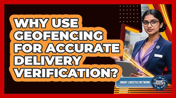 Why Use Geofencing For Accurate Delivery Verification? - Smart Logistics Network