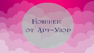 Новинки  от Арт-Узор / БОЛЬШОЙ РАСПАКУЙ