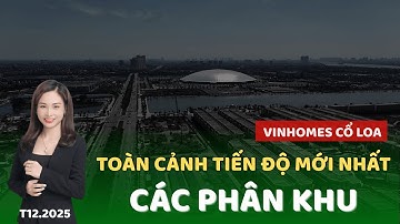 MỚI NHẤT | Tiến độ xây dựng của các PHÂN KHU tại dự án Vinhomes Cổ Loa (T12.2025) | Phương Vinhomes