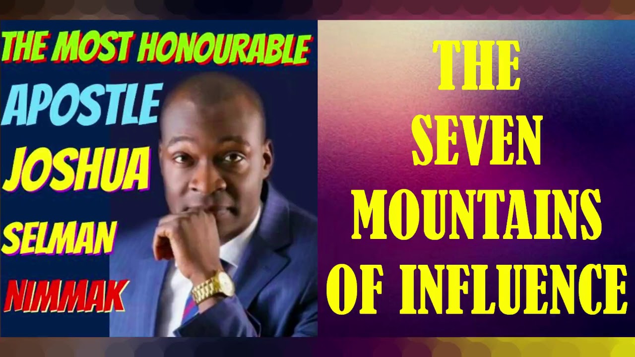 THE SEVEN MOUNTAINS OF INFLUENCE; BY APOSTLE JOSHUA SELMAN