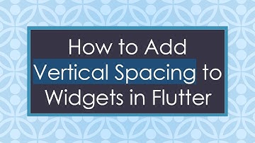 How to Add Vertical Spacing to Widgets in Flutter