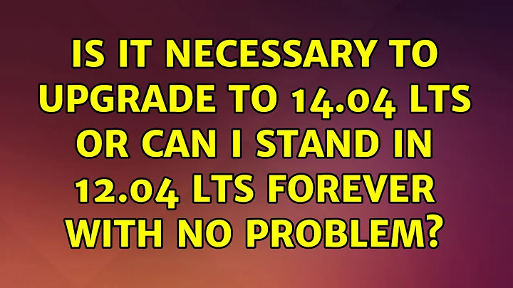 Is it necessary to upgrade to 14.04 LTS or can I stand in 12.04 LTS forever with no problem?