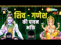 शिव - गणेश की पावन भक्ति | श्री गणेश चालीसा | शिव चालीसा | श्री गणेश आरती | ॐ जय शिव ओमकारा