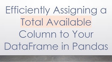 Efficiently Assigning a Total Available Column to Your DataFrame in Pandas