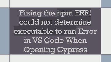 Fixing the npm ERR! could not determine executable to run Error in VS Code When Opening Cypress