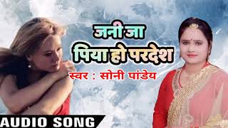 जनी जा पिया हो परदेश - Soni Pandey 2019 Superhit Sad Song - Bhojpuri Sad Song 2019