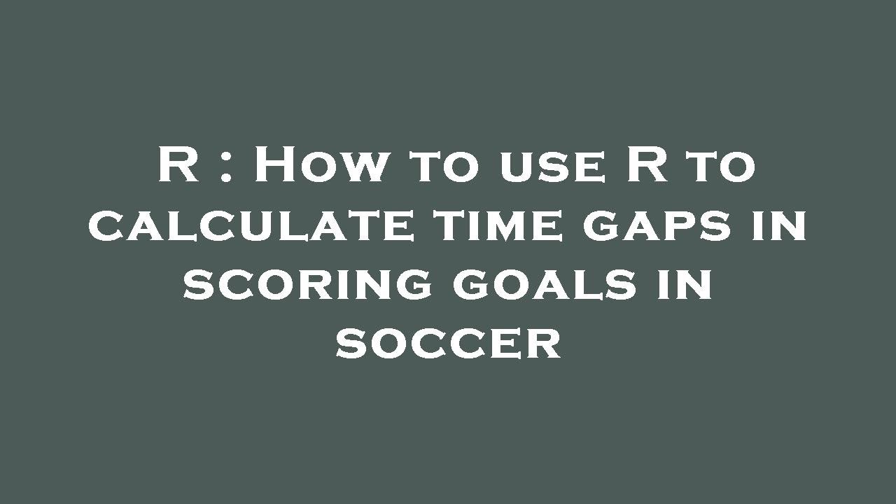 R How to use R to calculate time gaps in scoring goals in soccer